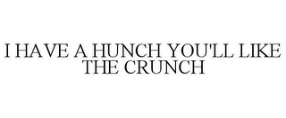 I HAVE A HUNCH YOU'LL LIKE THE CRUNCH