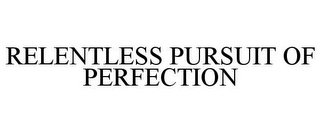 RELENTLESS PURSUIT OF PERFECTION