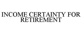 INCOME CERTAINTY FOR RETIREMENT