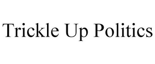 TRICKLE UP POLITICS