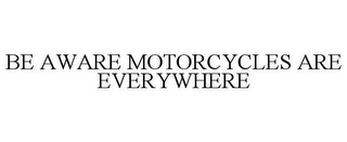 BE AWARE MOTORCYCLES ARE EVERYWHERE