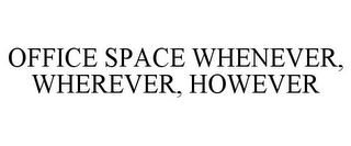 OFFICE SPACE WHENEVER, WHEREVER, HOWEVER