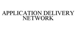 APPLICATION DELIVERY NETWORK