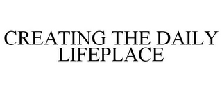 CREATING THE DAILY LIFEPLACE