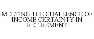 MEETING THE CHALLENGE OF INCOME CERTAINTY IN RETIREMENT