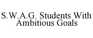 S.W.A.G. STUDENTS WITH AMBITIOUS GOALS