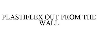 PLASTIFLEX OUT FROM THE WALL