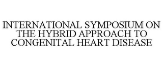 INTERNATIONAL SYMPOSIUM ON THE HYBRID APPROACH TO CONGENITAL HEART DISEASE