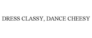 DRESS CLASSY, DANCE CHEESY