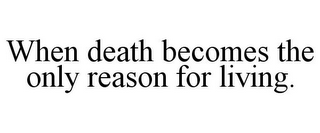 WHEN DEATH BECOMES THE ONLY REASON FOR LIVING.