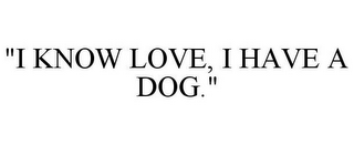 "I KNOW LOVE, I HAVE A DOG."