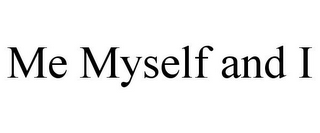 ME MYSELF AND I