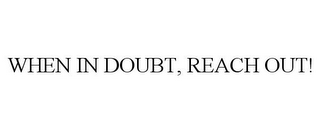 WHEN IN DOUBT, REACH OUT!