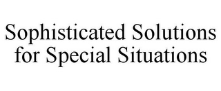 SOPHISTICATED SOLUTIONS FOR SPECIAL SITUATIONS