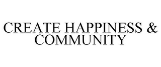 CREATE HAPPINESS & COMMUNITY