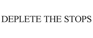 DEPLETE THE STOPS