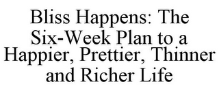 BLISS HAPPENS: THE SIX-WEEK PLAN TO A HAPPIER, PRETTIER, THINNER AND RICHER LIFE