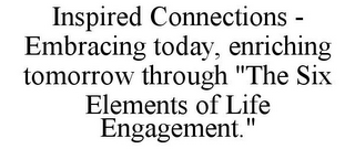 INSPIRED CONNECTIONS - EMBRACING TODAY, ENRICHING TOMORROW THROUGH "THE SIX ELEMENTS OF LIFE ENGAGEMENT."