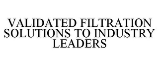 VALIDATED FILTRATION SOLUTIONS TO INDUSTRY LEADERS