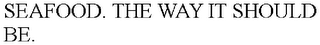 SEAFOOD. THE WAY IT SHOULD BE.