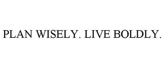 PLAN WISELY. LIVE BOLDLY.