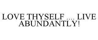 LOVE THYSELF .... LIVE ABUNDANTLY!