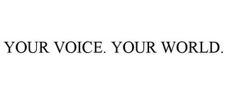 YOUR VOICE. YOUR WORLD.