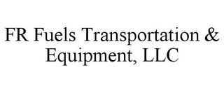 FR FUELS TRANSPORTATION & EQUIPMENT, LLC