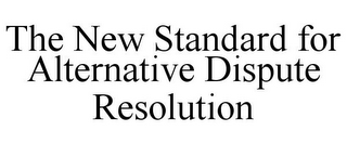 THE NEW STANDARD FOR ALTERNATIVE DISPUTE RESOLUTION