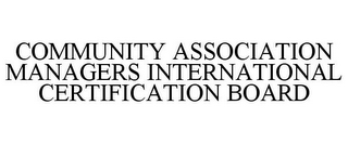 COMMUNITY ASSOCIATION MANAGERS INTERNATIONAL CERTIFICATION BOARD