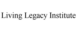 LIVING LEGACY INSTITUTE