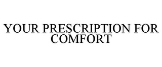 YOUR PRESCRIPTION FOR COMFORT