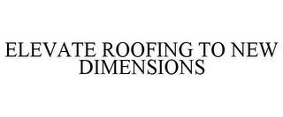 ELEVATE ROOFING TO NEW DIMENSIONS