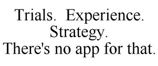 TRIALS. EXPERIENCE. STRATEGY. THERE'S NO APP FOR THAT.