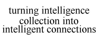 TURNING INTELLIGENCE COLLECTION INTO INTELLIGENT CONNECTIONS