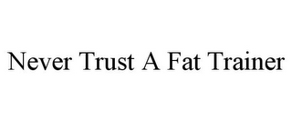 NEVER TRUST A FAT TRAINER