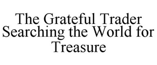 THE GRATEFUL TRADER SEARCHING THE WORLD FOR TREASURE