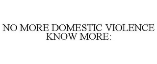 NO MORE DOMESTIC VIOLENCE KNOW MORE: