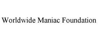 WORLDWIDE MANIAC FOUNDATION