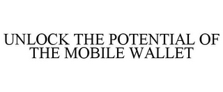 UNLOCK THE POTENTIAL OF THE MOBILE WALLET