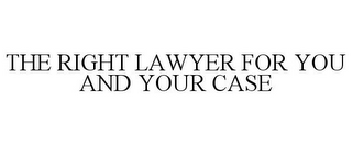 THE RIGHT LAWYER FOR YOU AND YOUR CASE