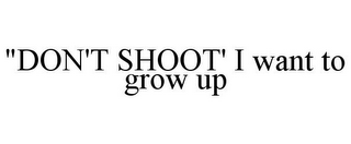 "DON'T SHOOT' I WANT TO GROW UP