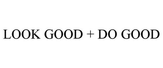 LOOK GOOD + DO GOOD