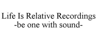 LIFE IS RELATIVE RECORDINGS -BE ONE WITH SOUND-