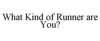 WHAT KIND OF RUNNER ARE YOU?