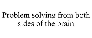 PROBLEM SOLVING FROM BOTH SIDES OF THE BRAIN