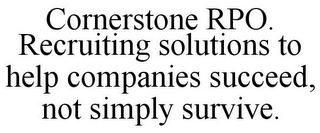 CORNERSTONE RPO. RECRUITING SOLUTIONS TO HELP COMPANIES SUCCEED, NOT SIMPLY SURVIVE.