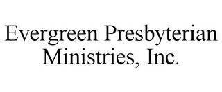 EVERGREEN PRESBYTERIAN MINISTRIES, INC.