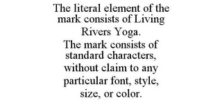 THE LITERAL ELEMENT OF THE MARK CONSISTS OF LIVING RIVERS YOGA. THE MARK CONSISTS OF STANDARD CHARACTERS, WITHOUT CLAIM TO ANY PARTICULAR FONT, STYLE, SIZE, OR COLOR.