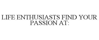 LIFE ENTHUSIASTS FIND YOUR PASSION AT: